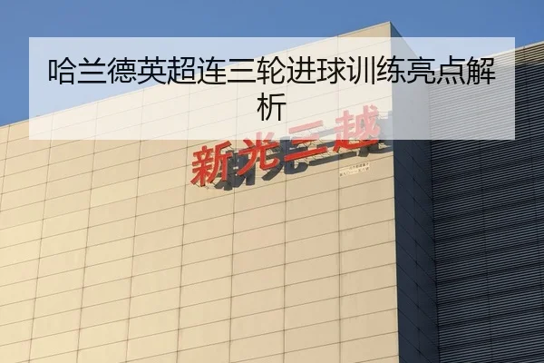 哈兰德英超连三轮进球训练亮点解析